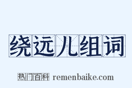 绕远儿组词是什么意思的图片